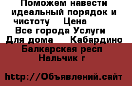 Поможем навести идеальный порядок и чистоту! › Цена ­ 100 - Все города Услуги » Для дома   . Кабардино-Балкарская респ.,Нальчик г.